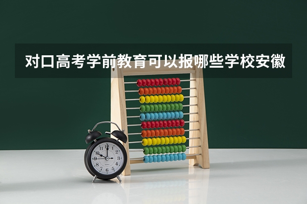 对口高考学前教育可以报哪些学校安徽的
