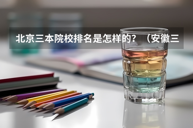 北京三本院校排名是怎样的？（安徽三本院校排名）