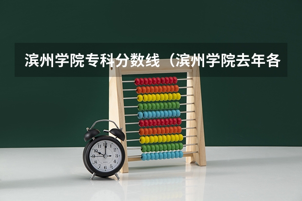 滨州学院专科分数线（滨州学院去年各专业录取分数线）