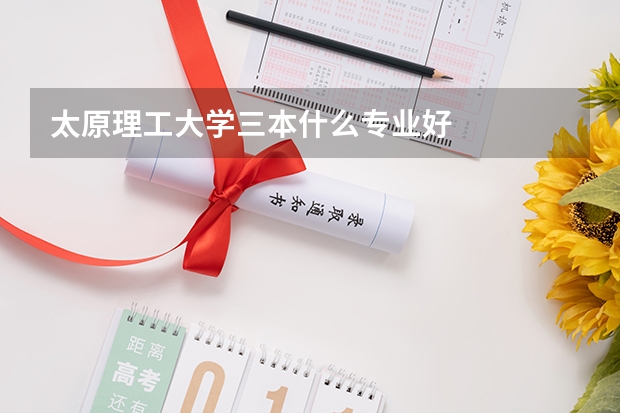 太原理工大学三本什么专业好