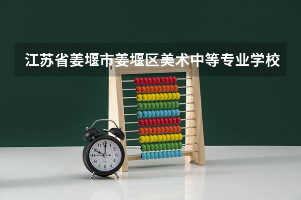 江苏省姜堰市姜堰区美术中等专业学校怎么样