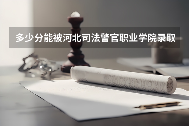 多少分能被河北司法警官职业学院录取