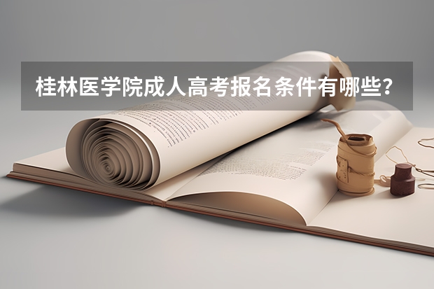 桂林医学院成人高考报名条件有哪些？