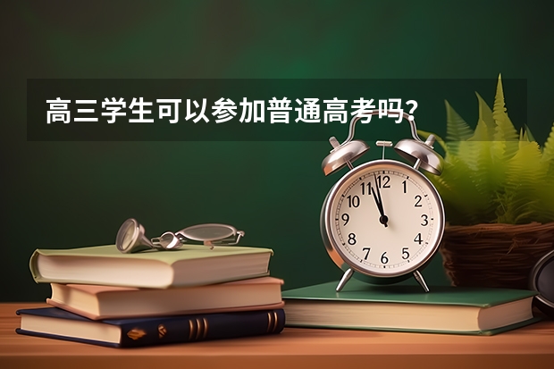 高三学生可以参加普通高考吗？
