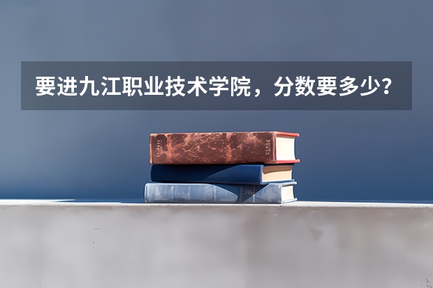 要进九江职业技术学院，分数要多少？