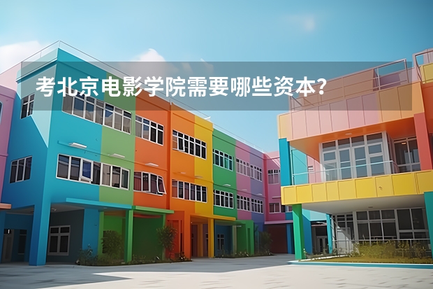 考北京电影学院需要哪些资本？