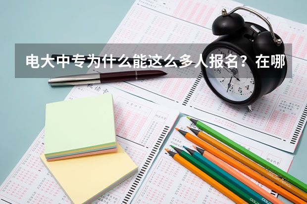 电大中专为什么能这么多人报名?在哪报名?