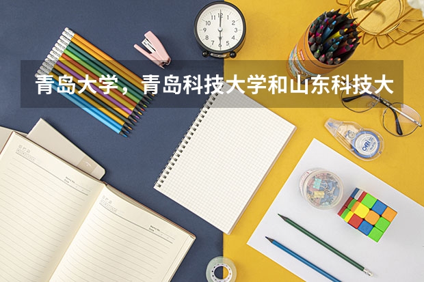 青岛大学，青岛科技大学和山东科技大学哪个好？