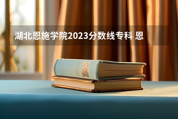 湖北恩施学院2023分数线专科 恩施职院分数线