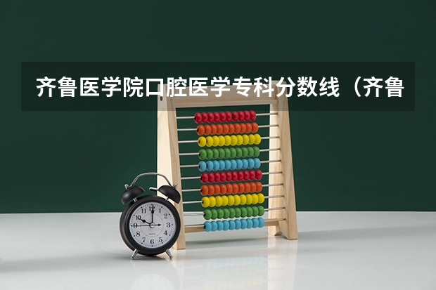 齐鲁医学院口腔医学专科分数线（齐鲁医学院分数线）