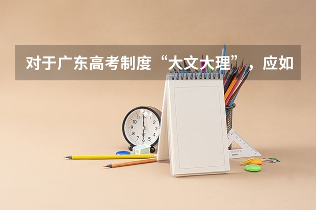 对于广东高考制度“大文大理”,应如何学好理科?