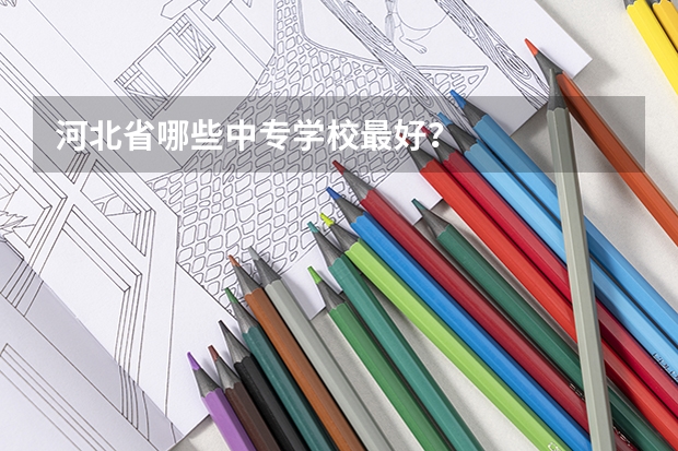 河北省哪些中专学校最好？