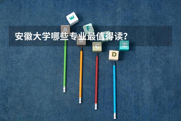 安徽大学哪些专业最值得读?