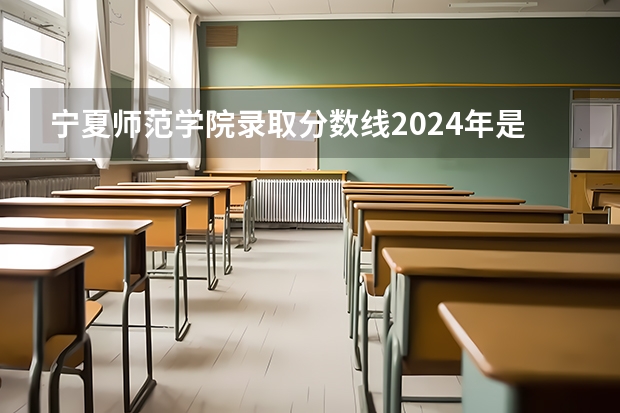 宁夏师范学院录取分数线2024年是多少分(附各省录取最低分)
