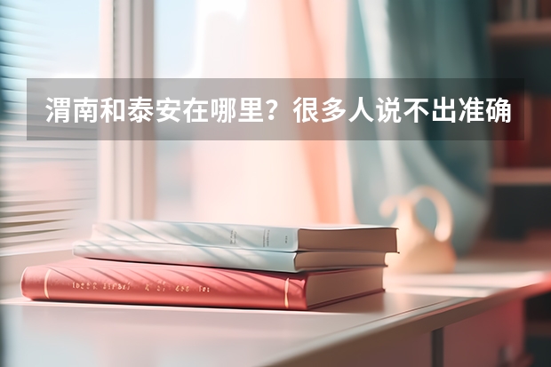 渭南和泰安在哪里？很多人说不出准确答案，但华山和泰山如雷贯耳
