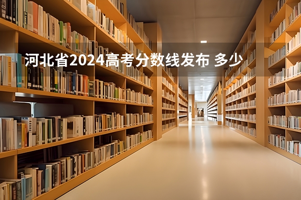 河北省2024高考分数线发布 多少分能上一本