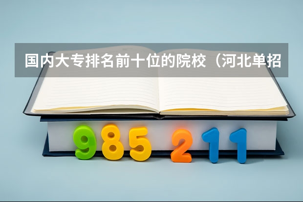 国内大专排名前十位的院校（河北单招第十大类的学校）