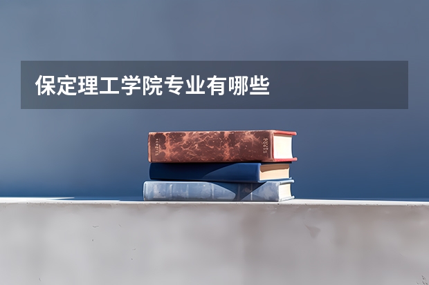 保定理工学院专业有哪些