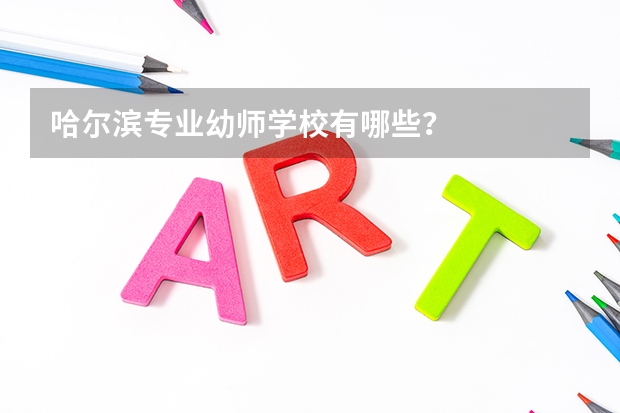 哈尔滨专业幼师学校有哪些？