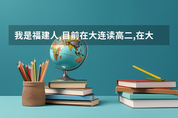 我是福建人,目前在大连读高二,在大连高考还是回福建高考,哪个有优势