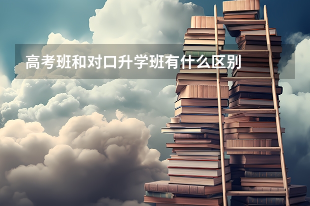 高考班和对口升学班有什么区别