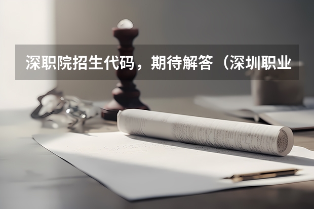 深职院招生代码，期待解答（深圳职业技术学院专业组代码）