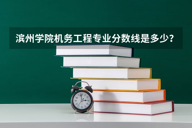 滨州学院机务工程专业分数线是多少？
