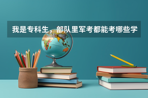 我是专科生，部队里军考都能考哪些学校，有好一点的吗