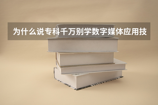 为什么说专科千万别学数字媒体应用技术