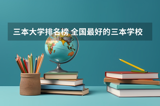 三本大学排名榜 全国最好的三本学校（全国三本大学排名和录取分）