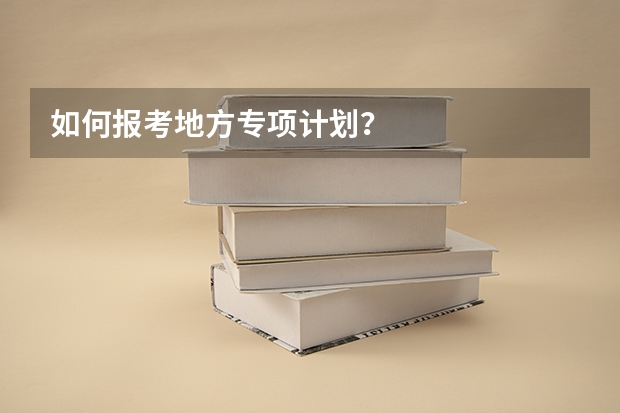 如何报考地方专项计划？