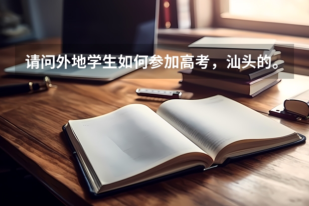 请问外地学生如何参加高考，汕头的。