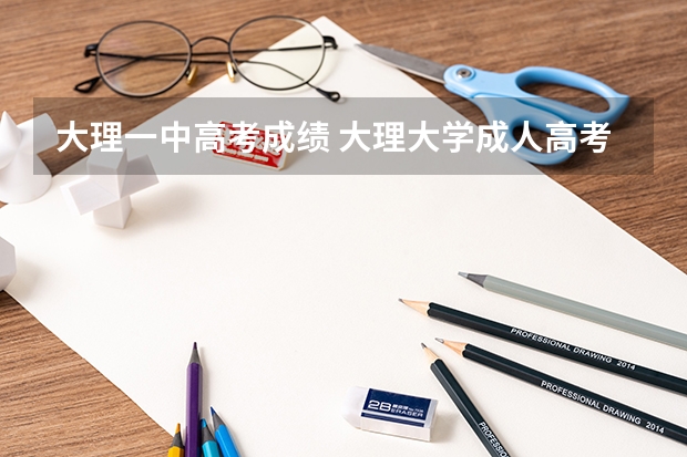 大理一中高考成绩 大理大学成人高考报名入口?