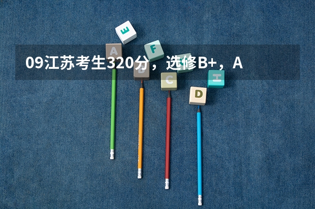 09江苏考生320分，选修B+，A，能被淮阴工学院录取吗