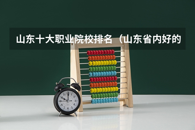 山东十大职业院校排名（山东省内好的专科学校排名）