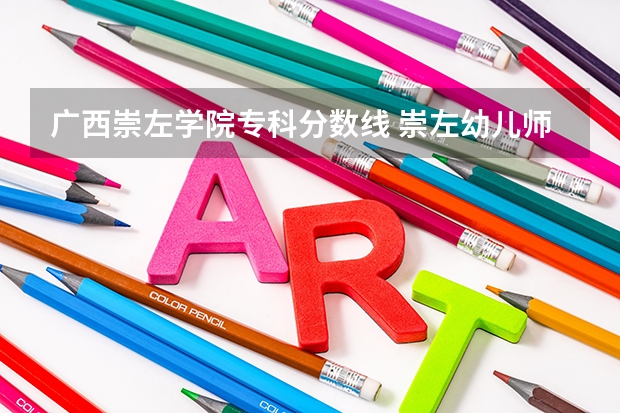 广西崇左学院专科分数线 崇左幼儿师范高等专科学校录取分数线