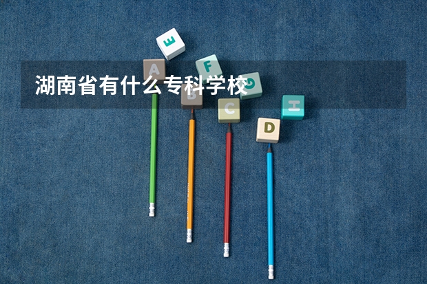 湖南省有什么专科学校