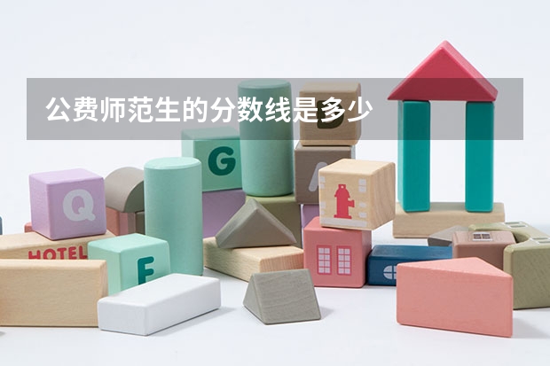 公费师范生的分数线是多少