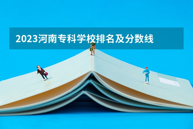 2023河南专科学校排名及分数线 河南省文科专科学校排名及分数线