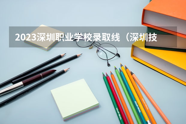 2023深圳职业学校录取线（深圳技术大学专科分数线）