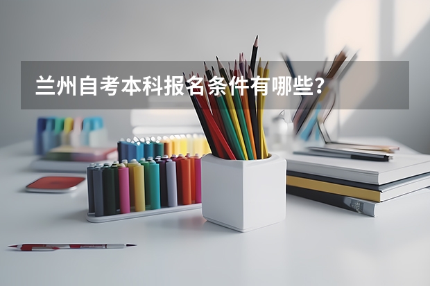 兰州自考本科报名条件有哪些？