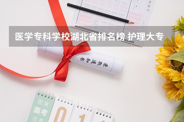 医学专科学校湖北省排名榜 护理大专学校排名榜