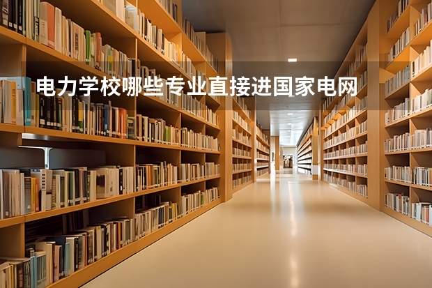 电力学校哪些专业直接进国家电网
