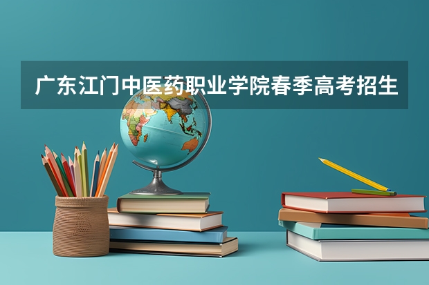 广东江门中医药职业学院春季高考招生专业有哪些？