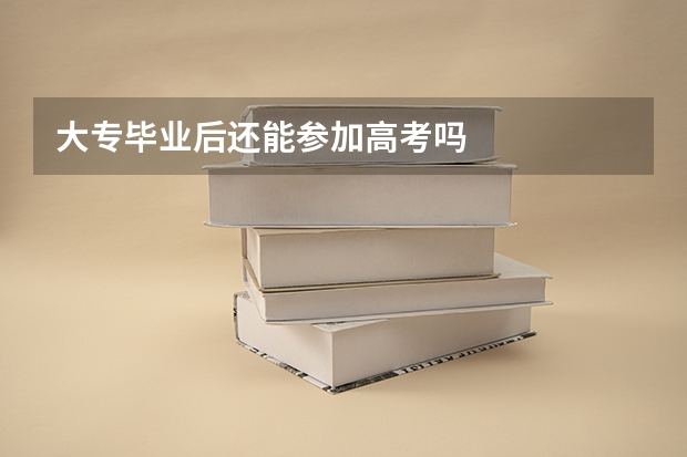 大专毕业后还能参加高考吗