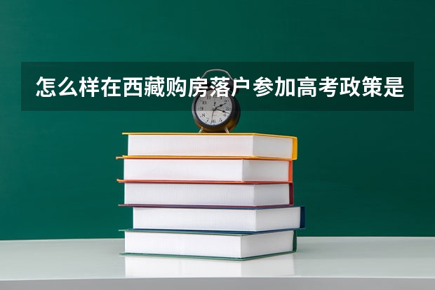 怎么样在西藏购房落户参加高考政策是什么？