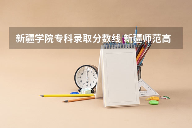 新疆学院专科录取分数线 新疆师范高等专科学校录取分数线