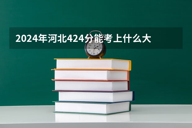 2024年河北424分能考上什么大学?