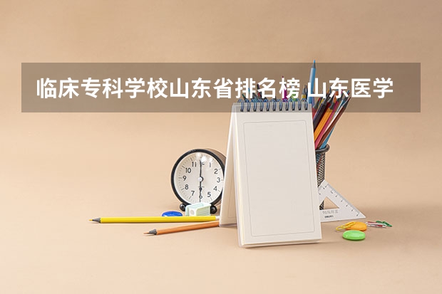 临床专科学校山东省排名榜 山东医学类大学排名