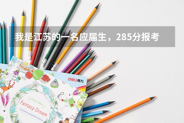 我是江苏的一名应届生,285分报考江苏哪个学校比较合适呀?